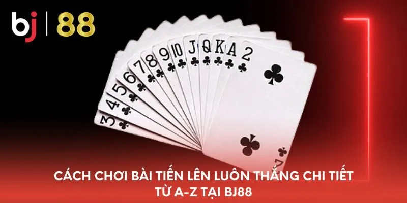 cach-choi-bai-tien-len-luon-thang-chi-tiet-tu-a-z-tai-bj88