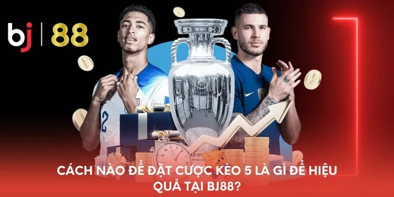 cach-nao-de-dat-cuoc-keo-5-la-gi-de-hieu-qua-tai-bj88